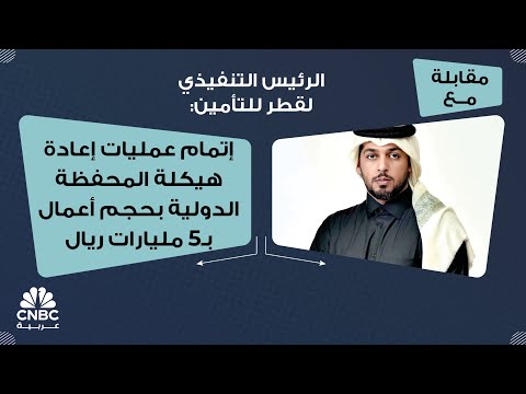 الرئيس التنفيذي لقطر للتأمين إتمام عمليات إعادة هيكلة المحفظة الدولية بحجم أعمال ب5 مليارات ريال