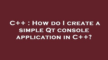 C++ : How do I create a simple Qt console application in C++?
