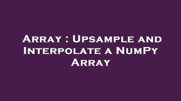 Array : Upsample and Interpolate a NumPy Array