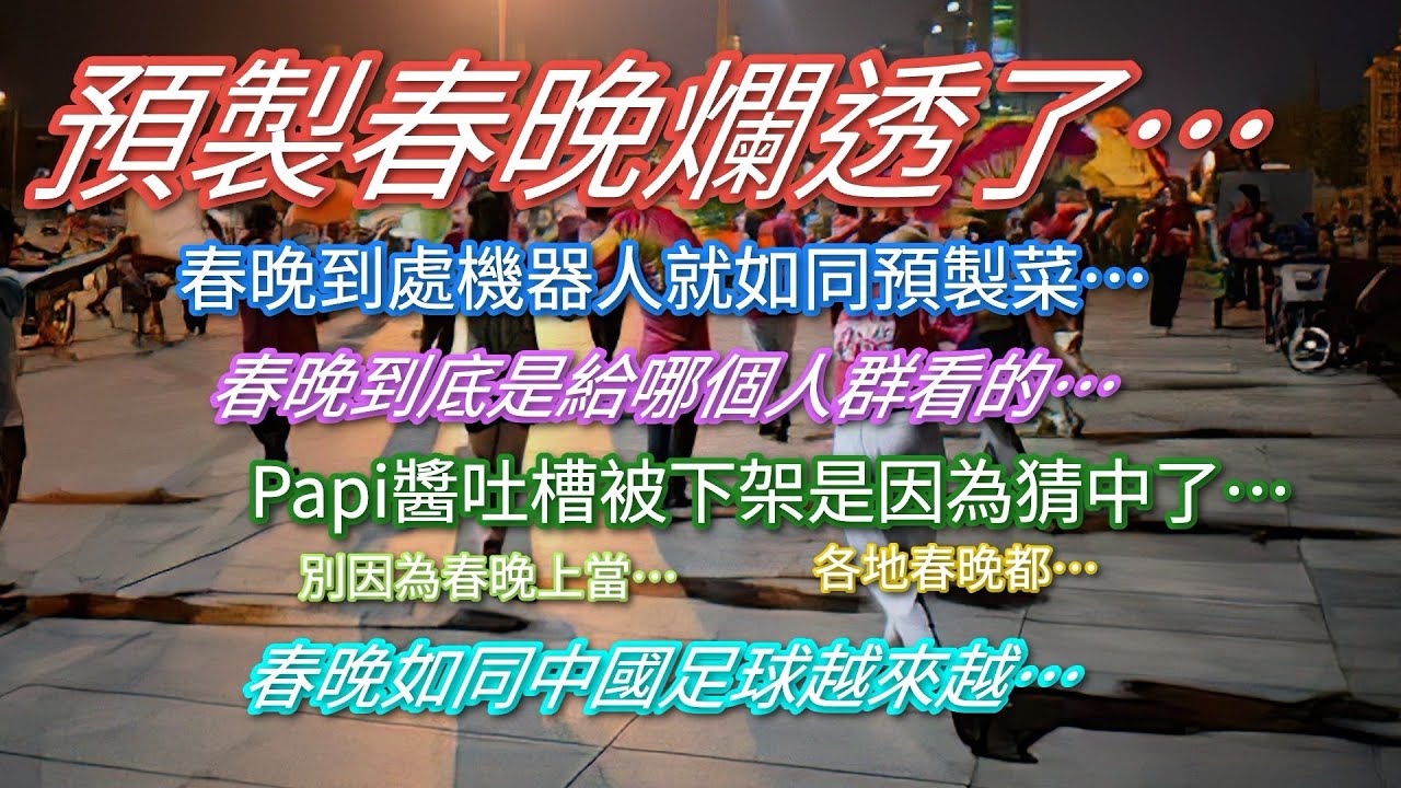 預製春晚爛透了⋯春晚到底是給哪個人群看的…Papi醬節目下架是因為猜中了…春晚如同中國足球…