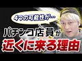 ぱちんこ店員が「近く」に来る理由