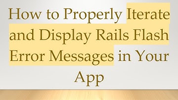 How to Properly Iterate and Display Rails Flash Error Messages in Your App