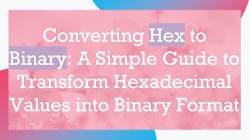 Converting Hex to Binary: A Simple Guide to Transform Hexadecimal Values into Binary Format