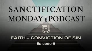 Faith – Conviction of Sin | Episode 5 | Sanctification Monday Podcast