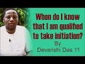 When do i know that i am qualified to take initiation by devarishi das 1 1