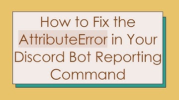 How to Fix the AttributeError in Your Discord Bot Reporting Command