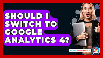 Should I Switch to Google Analytics 4? - SearchEnginesHub.com