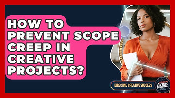 How To Prevent Scope Creep In Creative Projects? - Directing Creative Success