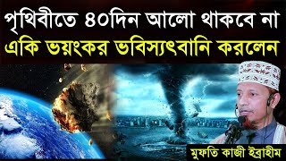 পৃথিবীতে ৪০ ‍দিন আলো থাকবে না একি ভয়ংকর ভবিস্যৎবনি করলেন || মুফতি কাজী ইব্রাহীম || kazi Ibrahim new
