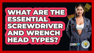 What Are The Essential Screwdriver And Wrench Head Types? - LearnToDIY360.com