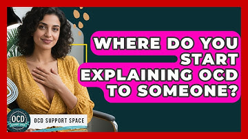 Where Do You Start Explaining OCD To Someone? - OCD Support Space
