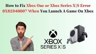 How to Fix Xbox One or Xbox Series X|S Error 0X82D40007 When You Launch A Game On Xbox