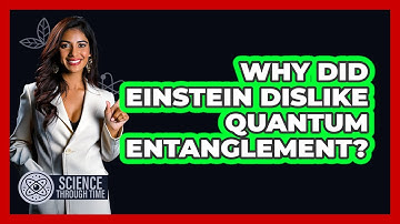 Why Did Einstein Dislike Quantum Entanglement? - Science Through Time