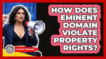 How Does Eminent Domain Violate Property Rights? - Learn About Libertarianism