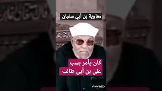 الشيخ الشعراوي - معاوية بن أبي سفيان كان يأمر بلعن على بن أبي طالب
