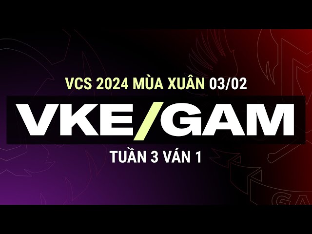 VKE vs GAM | Ván 1 | VCS 2024 MÙA XUÂN - Tuần 3 | 03.02.2024 class=