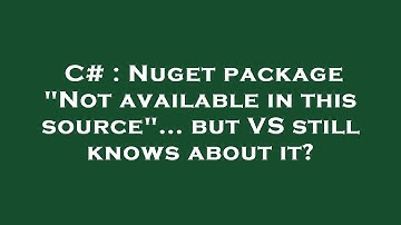C# : Nuget package "Not available in this source"... but VS still knows about it?