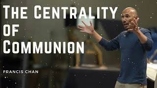 The Centrality Of Communion - Francis Chan Message