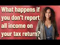 What happens if you don't report all income on your tax return?