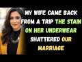 My Wife Came Back From A Trip The Stain On Her Underwear Shattered Our Marriage Cheating