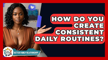 How Do You Create Consistent Daily Routines? - Better Family Relationships
