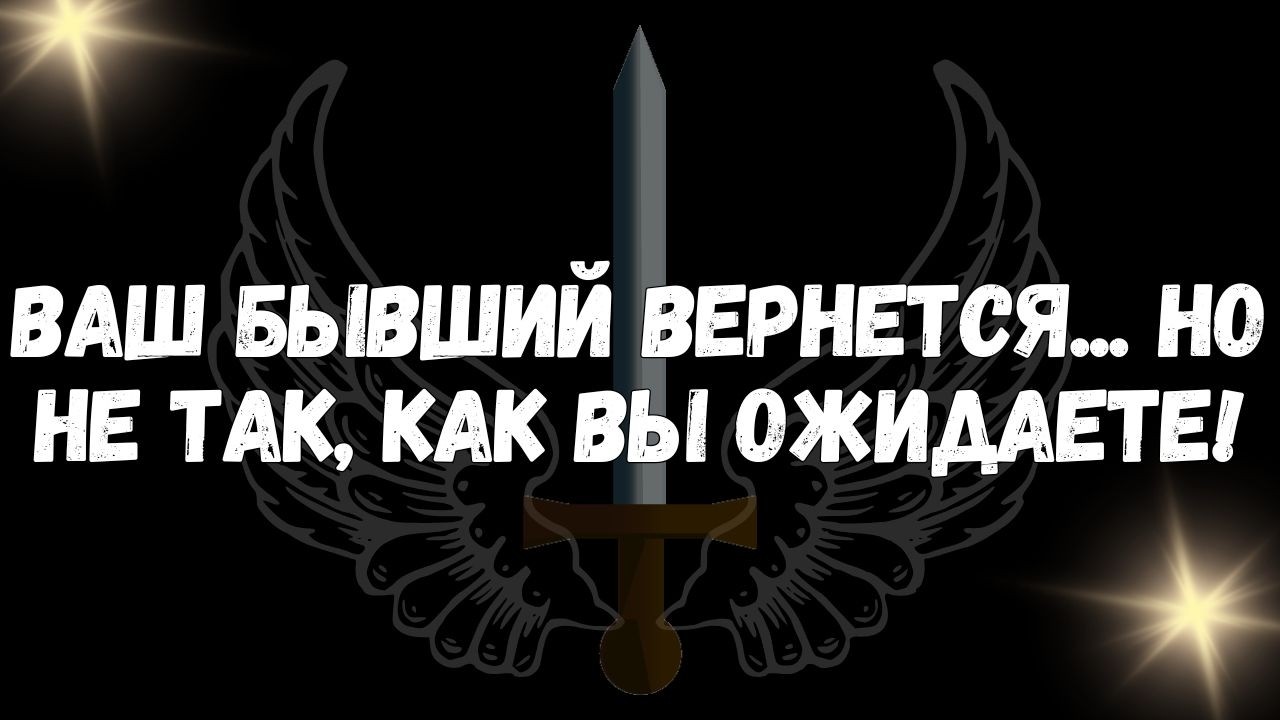 Ваш бывший вернется... Но не так, как вы ожидаете!  СООБЩЕНИЕ ОТ АНГЕЛОВ