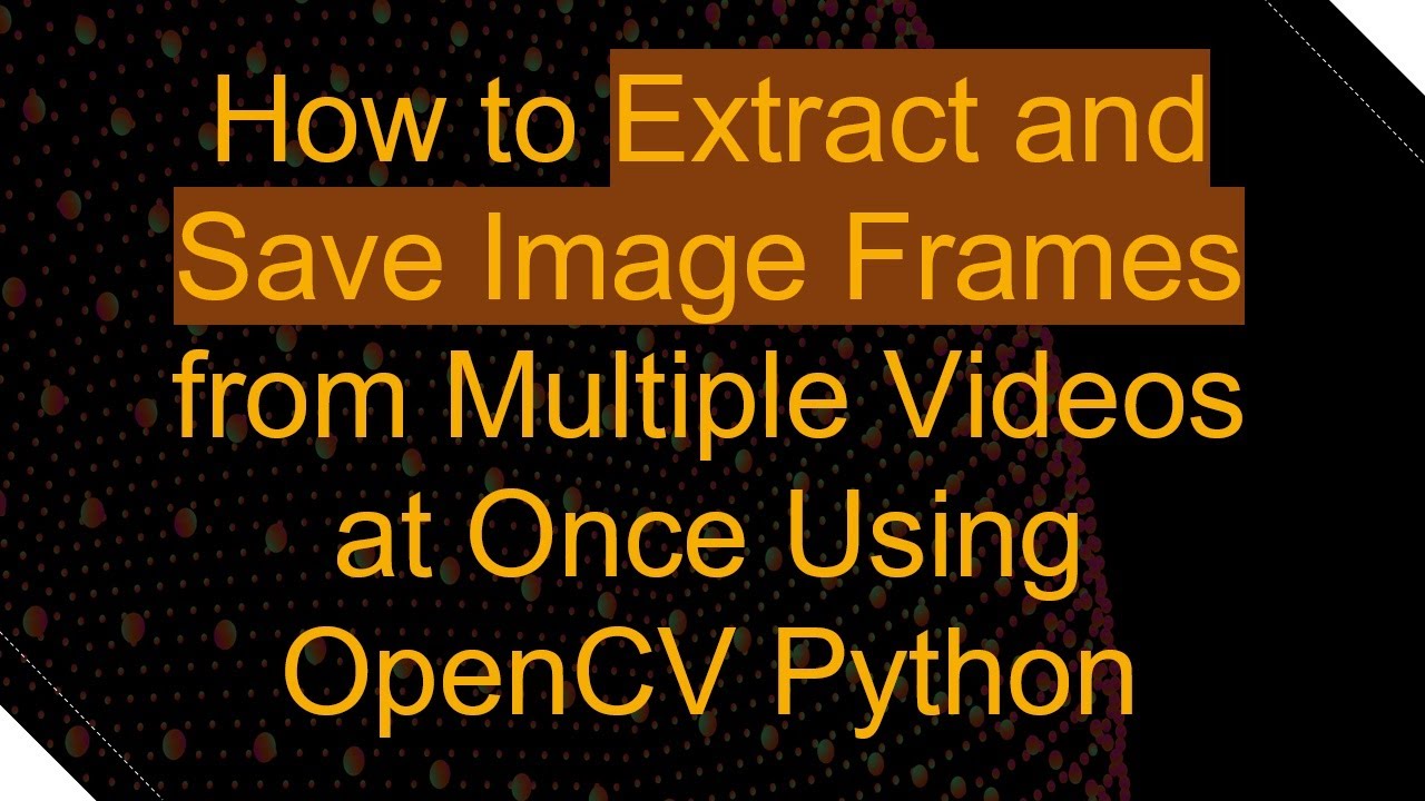How to Extract and Save Image Frames from Multiple Videos at Once Using OpenCV Python