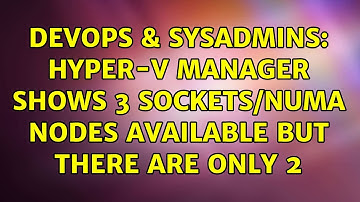DevOps & SysAdmins: Hyper-V Manager shows 3 sockets/NUMA nodes available but there are only 2