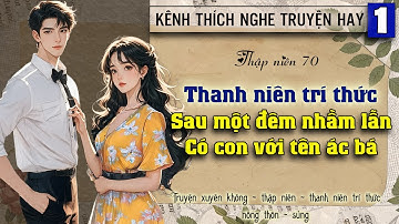 Tập 1 : Thập niên 70 thanh niên trí thức sau một đêm nhầm lẫn có con với tên ác bá
