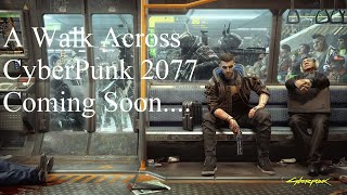 A Walk Across CyberPunk 2077 coming soon. Its been too long, time for another walk the map.