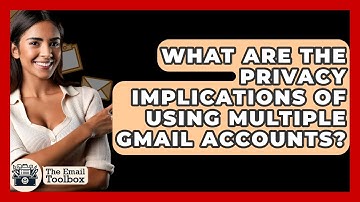 What Are The Privacy Implications Of Using Multiple Gmail Accounts? - TheEmailToolbox.com
