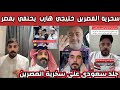 ردة فعل وغضب الشارع السعودي بعد سخرية المصرين خليجي هارب من الخليج ليحتمي في بلد الأمان مصر