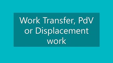 Work Transfer, P.dV work or Displacement work, P.dV work for various quasi static process