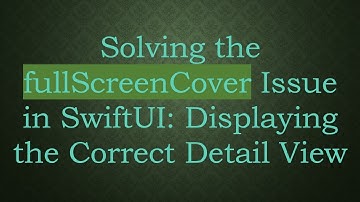 Solving the fullScreenCover Issue in SwiftUI: Displaying the Correct Detail View