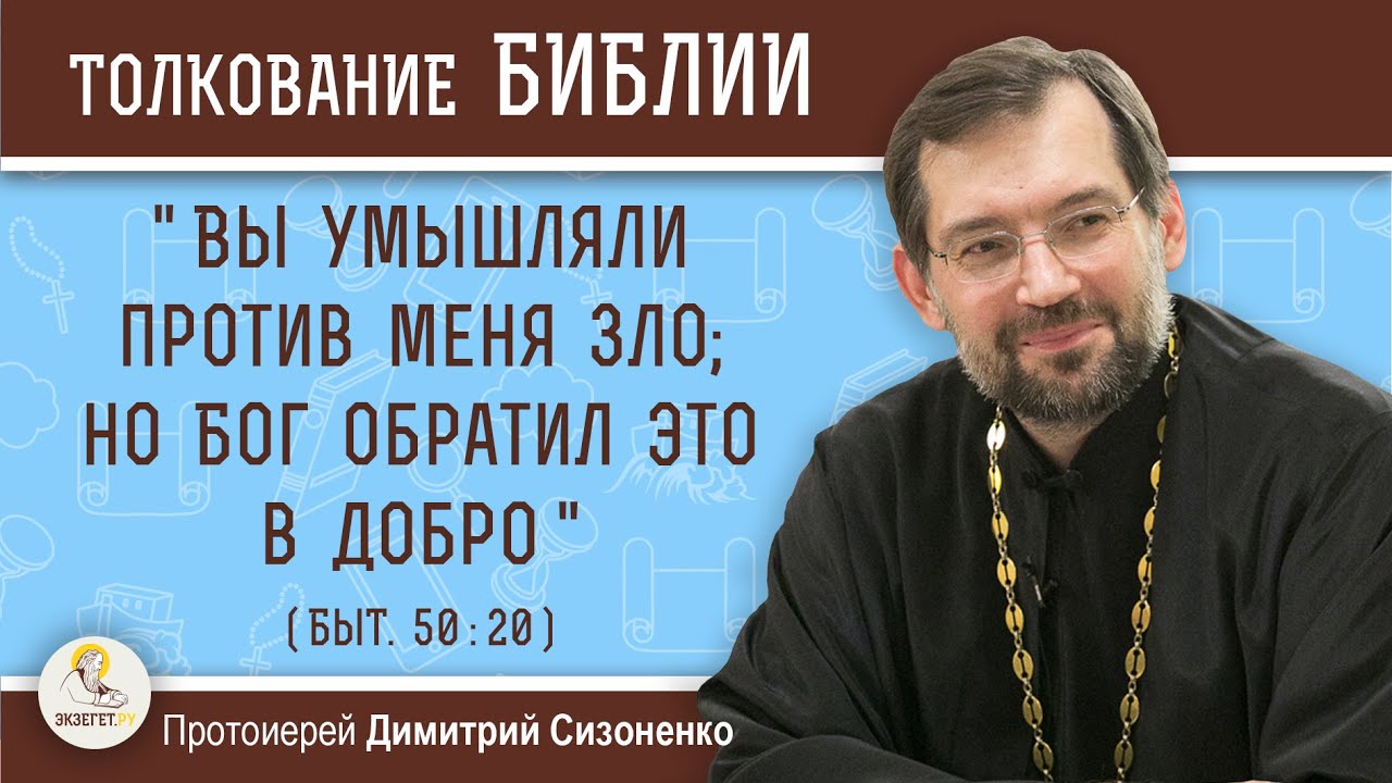 "Вы умышляли против меня зло; но Бог обратил это в добро" (Быт. 50: 20) Прот. Димитирй Сизоненко