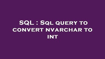 SQL : Sql query to convert nvarchar to int