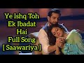 Ye Ishq Toh Ek Ibadat Hai Full Song (Saawariya) Ek Tha Raja Ek Thi Rani