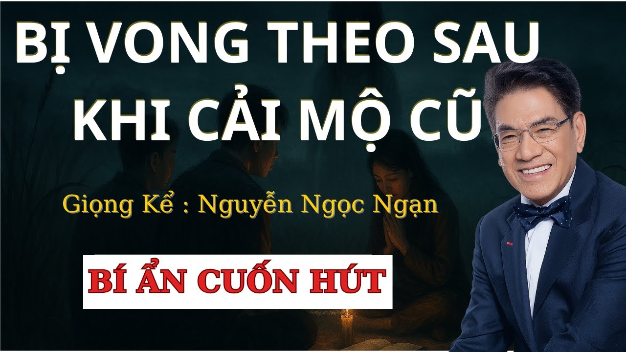 Truyện Ma Nguyễn Ngọc Ngạn - Bị Vong Theo Sau Khi Cải Mộ Cũ - Và Cái Kết Có Hậu Nhất