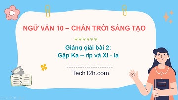Giảng bài 2: Gặp Ka - ríp và Xi - la | Bài giảng ngữ văn 10 chân trời sáng tạo