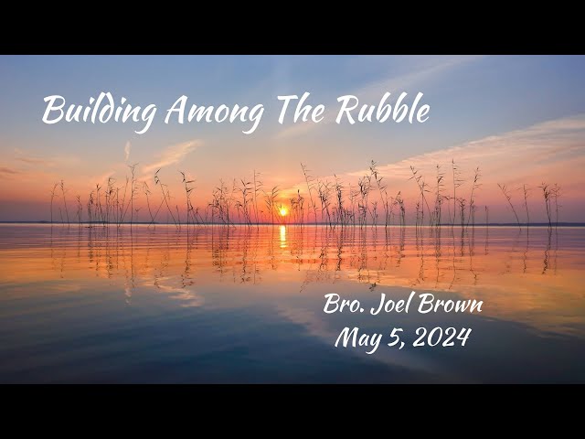 Building Among The Rubble | Bro. Joel Brown | 5-5-24M