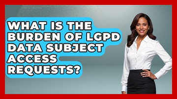 What Is The Burden Of LGPD Data Subject Access Requests? - AI and Technology Law