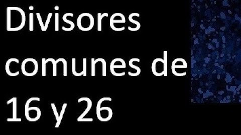 Divisores comunes de 16 y 26 . simultaneamente dividan a