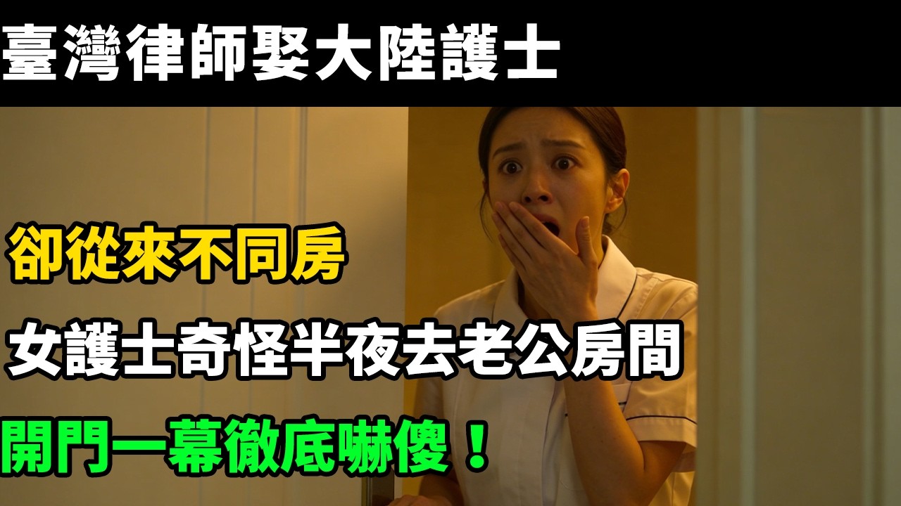 臺灣律師娶大陸護士，卻從來不同房，女護士奇怪半夜去老公房間，開門一幕徹底嚇傻！