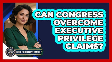 Can Congress Overcome Executive Privilege Claims? - Inside the Executive Branch