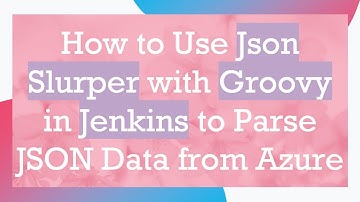 How to Use Json Slurper with Groovy in Jenkins to Parse JSON Data from Azure