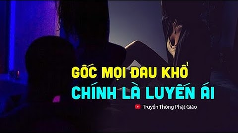Nguồn gốc mọi khổ đau chính là LUYẾN ÁI