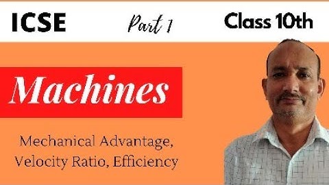 Machine | Mechanical Advantage, Velocity Ratio & Efficiency of a Machine | ICSE Class 10 Physics
