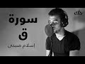 سورة ق كاملة بصوت الشيخ القارئ إسلام صبحي        اسمعها