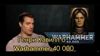 Генри Кавилл  о Warhammer 40 000 и Ведьмаке
