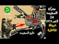 معركة السويس 24 أكتوبر 1973 خرائط تفاعلية سلسلة فيديوهات حرب أكتوبر 1973 تاريخ سياسة إسرائيل مصر 